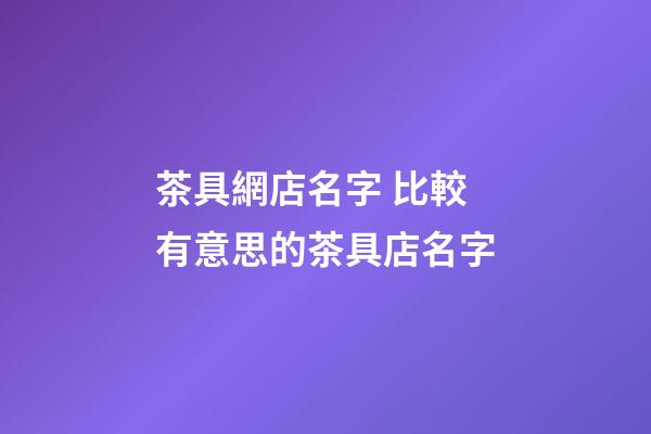 茶具網店名字 比較有意思的茶具店名字-第1張-店鋪起名-玄機派